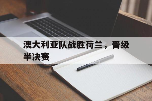 澳大利亚队战胜荷兰，晋级半决赛